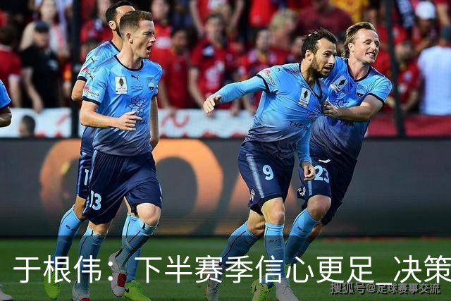 于根伟：下半赛季信心更足 决策均获得成功