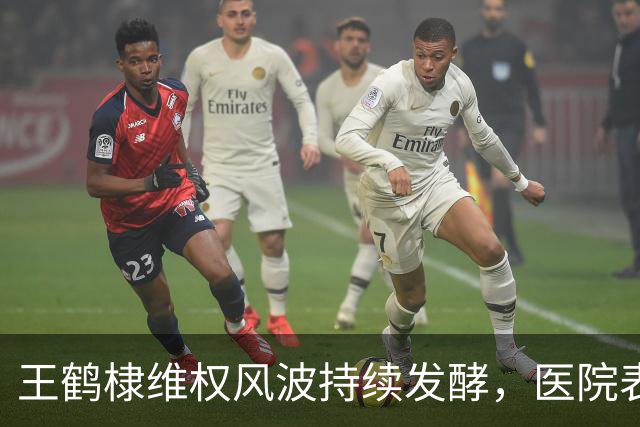 王鹤棣维权风波持续发酵，医院表态无力回天